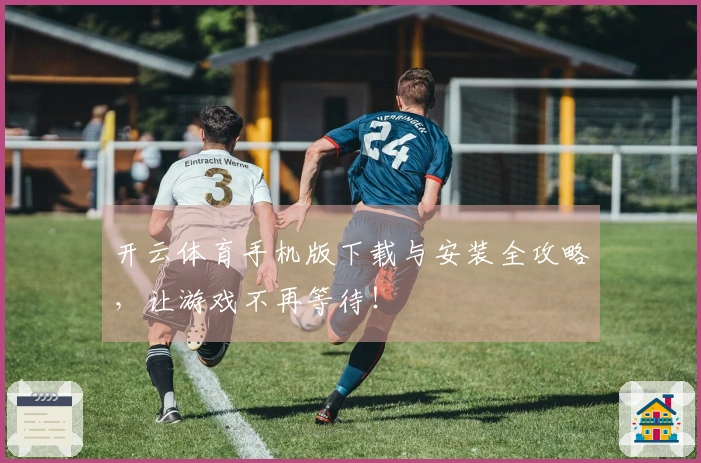 开云体育手机版下载与安装全攻略，让游戏不再等待！