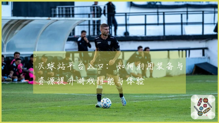 买球站平台入口：如何利用装备与资源提升游戏性能与体验