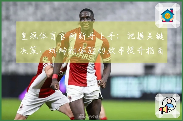 皇冠体育官网新手上手：把握关键决策，玩转初体验的效率提升指南