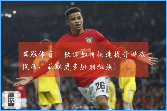 满冠体育：教你如何快速提升游戏技巧，获取更多胜利秘诀！