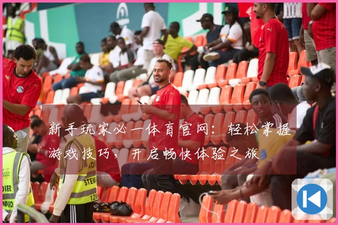 新手玩家必一体育官网：轻松掌握游戏技巧，开启畅快体验之旅