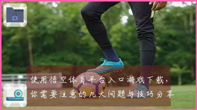 使用悟空体育平台入口游戏下载，你需要注意的几大问题与技巧分享