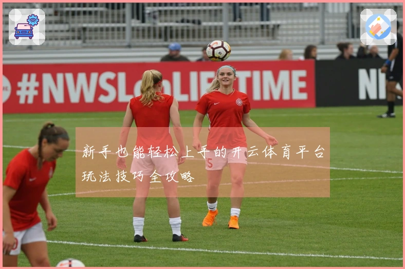 新手也能轻松上手的开云体育平台玩法技巧全攻略