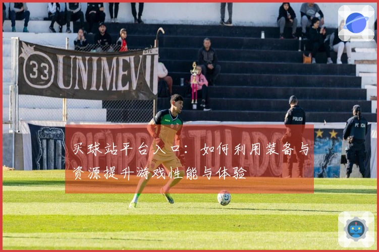 买球站平台入口：如何利用装备与资源提升游戏性能与体验